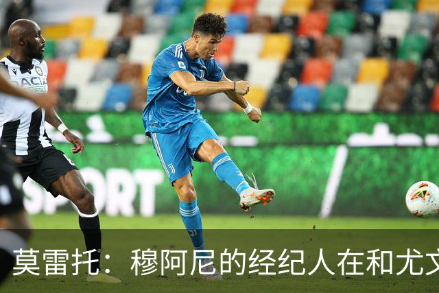 莫雷托：穆阿尼的经纪人在和尤文谈判的同时 也在接触大巴黎